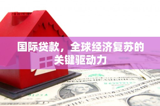 布袋国际贷款，全球经济复苏的关键驱动力