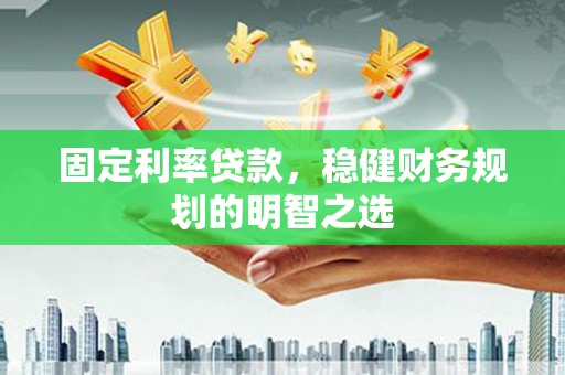 布袋固定利率贷款，稳健财务规划的明智之选