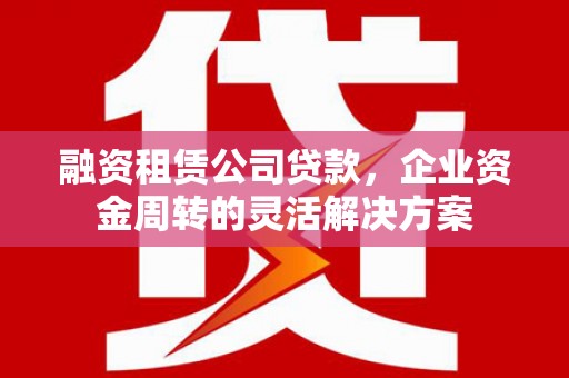 布袋融资租赁公司贷款，企业资金周转的灵活解决方案