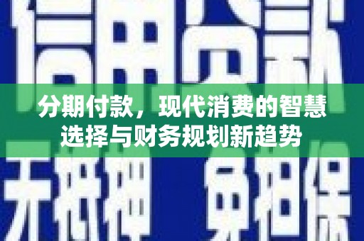 布袋分期付款，现代消费的智慧选择与财务规划新趋势
