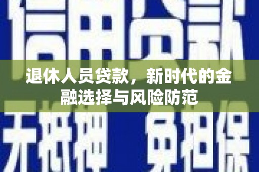 布袋退休人员贷款，新时代的金融选择与风险防范