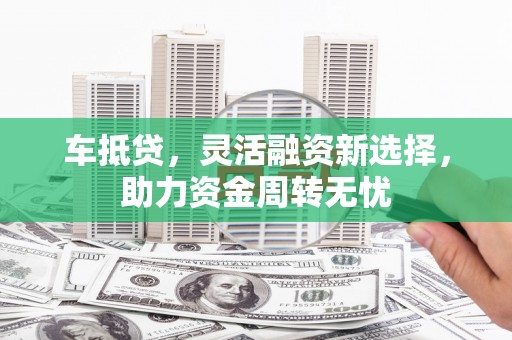 布袋车抵贷，灵活融资新选择，助力资金周转无忧