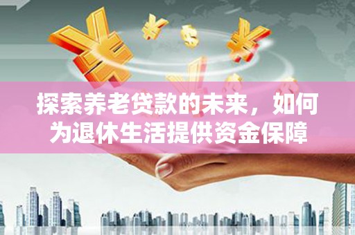 布袋探索养老贷款的未来，如何为退休生活提供资金保障