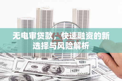 布袋无电审贷款，快速融资的新选择与风险解析