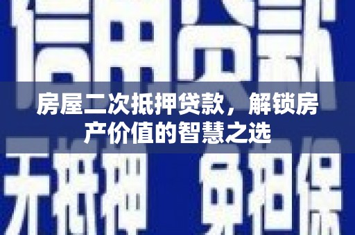布袋房屋二次抵押贷款，解锁房产价值的智慧之选