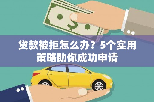 布袋贷款被拒怎么办？5个实用策略助你成功申请