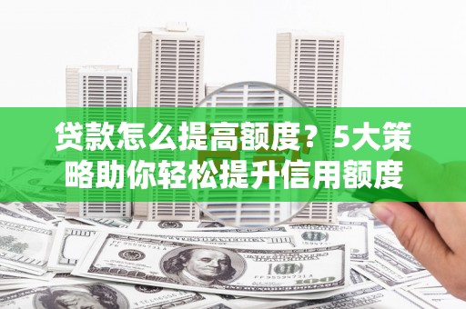 布袋贷款怎么提高额度？5大策略助你轻松提升信用额度