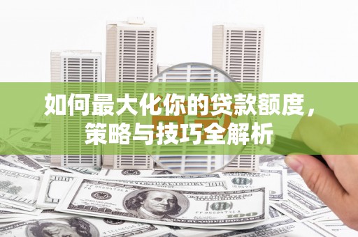 布袋如何最大化你的贷款额度，策略与技巧全解析