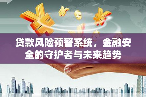 布袋贷款风险预警系统，金融安全的守护者与未来趋势