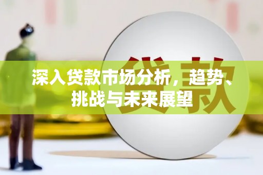 布袋深入贷款市场分析，趋势、挑战与未来展望