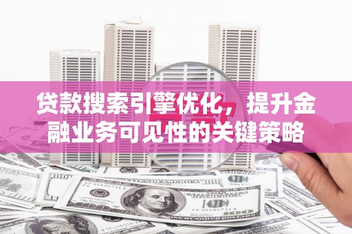 布袋贷款搜索引擎优化，提升金融业务可见性的关键策略