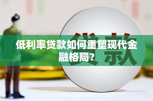 布袋低利率贷款如何重塑现代金融格局？