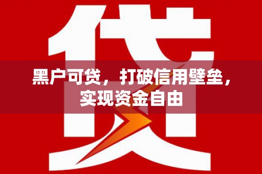 布袋黑户可贷，打破信用壁垒，实现资金自由