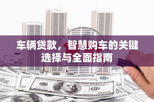 布袋车辆贷款，智慧购车的关键选择与全面指南