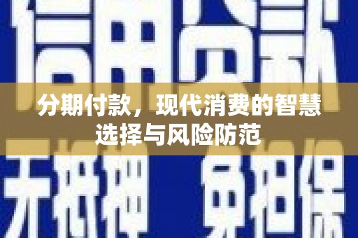 布袋分期付款，现代消费的智慧选择与风险防范