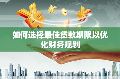 布袋如何选择最佳贷款期限以优化财务规划