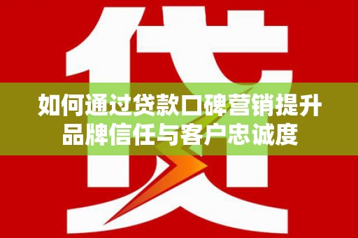 布袋如何通过贷款口碑营销提升品牌信任与客户忠诚度
