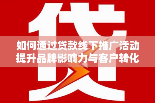 布袋如何通过贷款线下推广活动提升品牌影响力与客户转化率