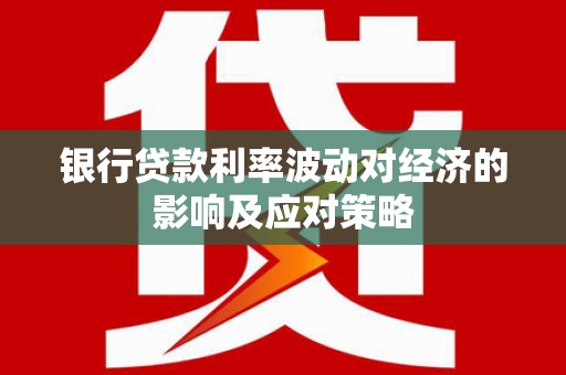 布袋银行贷款利率波动对经济的影响及应对策略