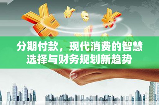 布袋分期付款，现代消费的智慧选择与财务规划新趋势
