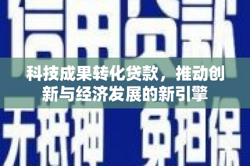 布袋科技成果转化贷款，推动创新与经济发展的新引擎