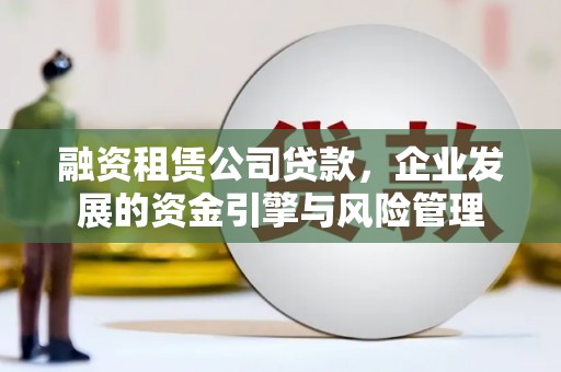 布袋融资租赁公司贷款，企业发展的资金引擎与风险管理