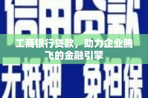 布袋工商银行贷款，助力企业腾飞的金融引擎
