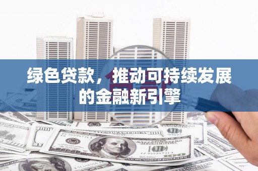 布袋绿色贷款，推动可持续发展的金融新引擎