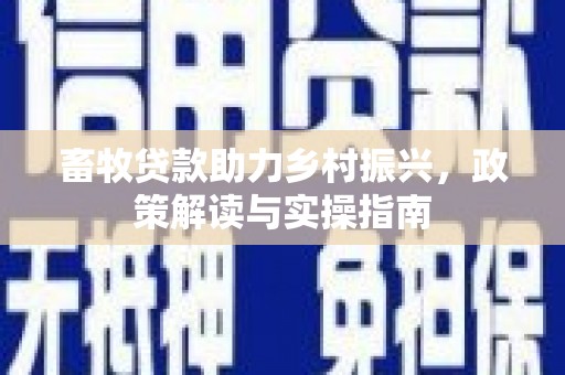 布袋畜牧贷款助力乡村振兴，政策解读与实操指南