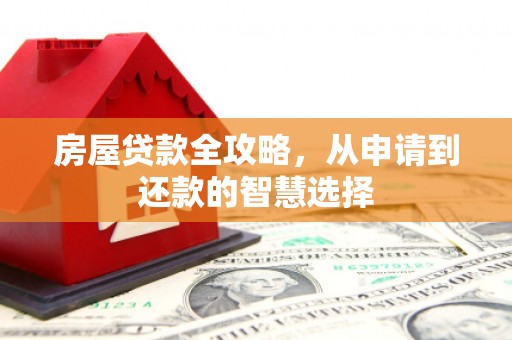 布袋房屋贷款全攻略，从申请到还款的智慧选择