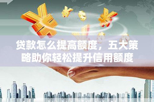 布袋贷款怎么提高额度，五大策略助你轻松提升信用额度