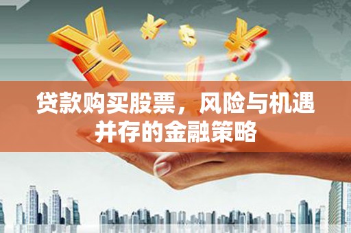 布袋贷款购买股票，风险与机遇并存的金融策略