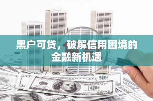 布袋黑户可贷，破解信用困境的金融新机遇