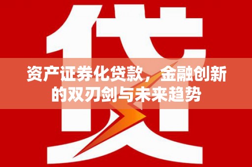 布袋资产证券化贷款，金融创新的双刃剑与未来趋势
