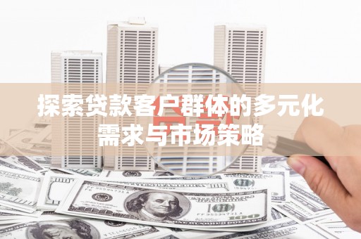 布袋探索贷款客户群体的多元化需求与市场策略