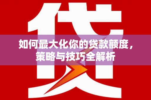 布袋如何最大化你的贷款额度，策略与技巧全解析