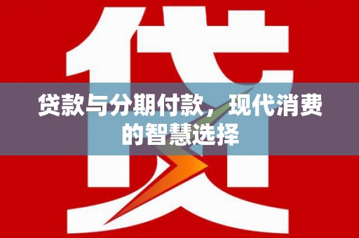 布袋贷款与分期付款，现代消费的智慧选择