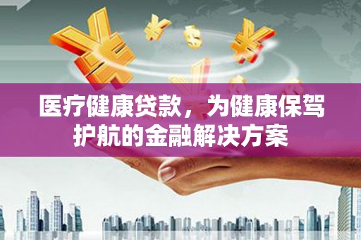 布袋医疗健康贷款，为健康保驾护航的金融解决方案