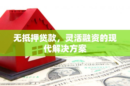 布袋无抵押贷款，灵活融资的现代解决方案