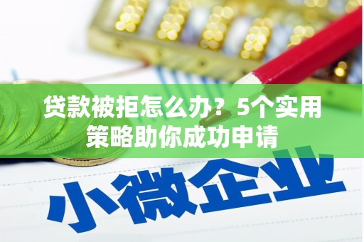 布袋贷款被拒怎么办？5个实用策略助你成功申请