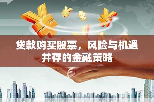 布袋贷款购买股票，风险与机遇并存的金融策略