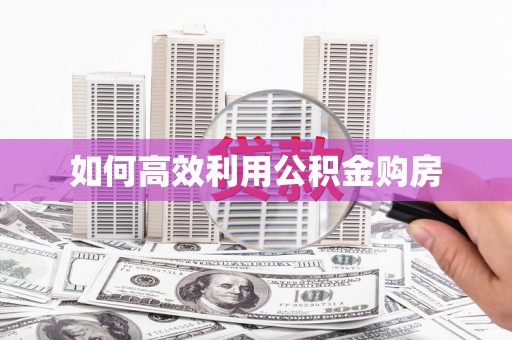 布袋如何高效利用公积金购房
