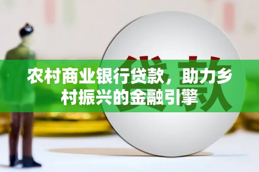 布袋农村商业银行贷款，助力乡村振兴的金融引擎