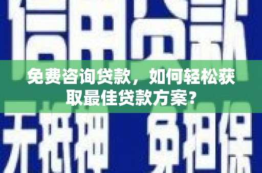 布袋免费咨询贷款，如何轻松获取最佳贷款方案？