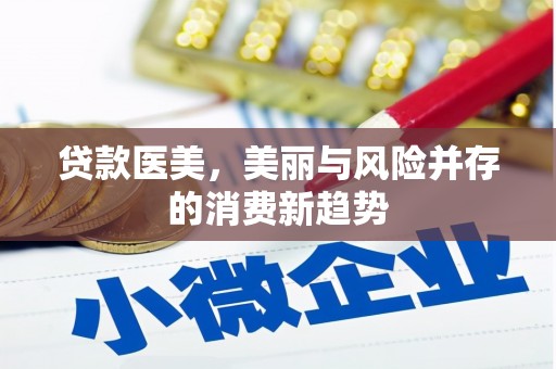 布袋贷款医美，美丽与风险并存的消费新趋势